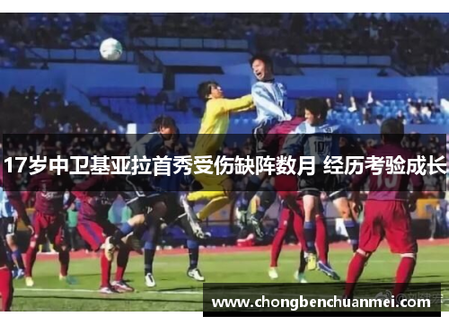 17岁中卫基亚拉首秀受伤缺阵数月 经历考验成长