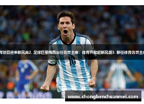 1. 梅西担任名誉主席：体育项目迎来新风尚2. 足球巨星梅西出任名誉主席：体育界掀起新风潮3. 新任体育名誉主席梅西：激励新一代运动员